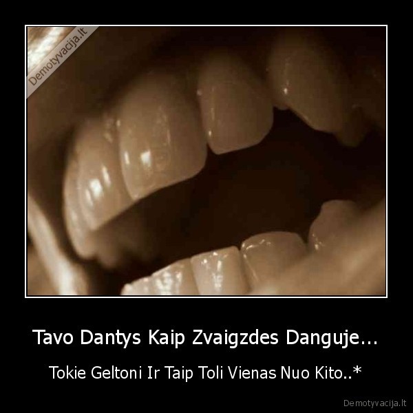 Tavo Dantys Kaip Zvaigzdes Danguje... - Tokie Geltoni Ir Taip Toli Vienas Nuo Kito..*