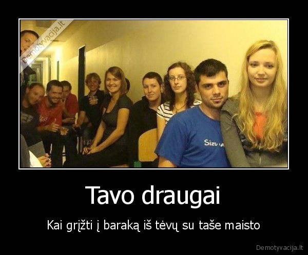 Tavo draugai - Kai grįžti į baraką iš tėvų su taše maisto