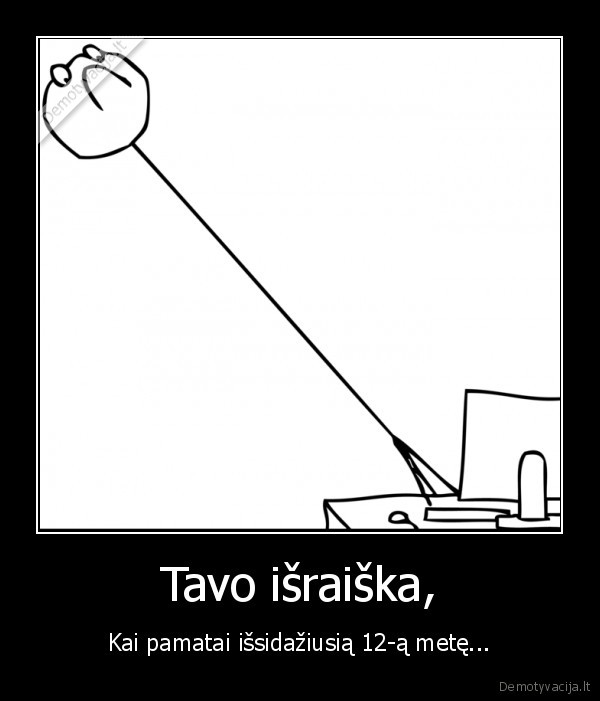 Tavo išraiška, - Kai pamatai išsidažiusią 12-ą metę...