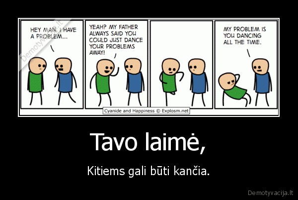 Tavo laimė, - Kitiems gali būti kančia.