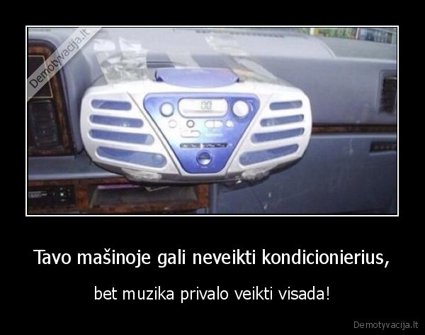 Tavo mašinoje gali neveikti kondicionierius, - bet muzika privalo veikti visada!