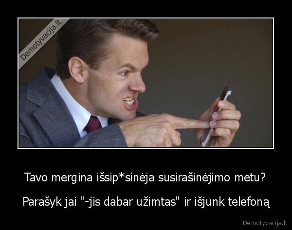 Tavo mergina išsip*sinėja susirašinėjimo metu? - Parašyk jai "-jis dabar užimtas" ir išjunk telefoną