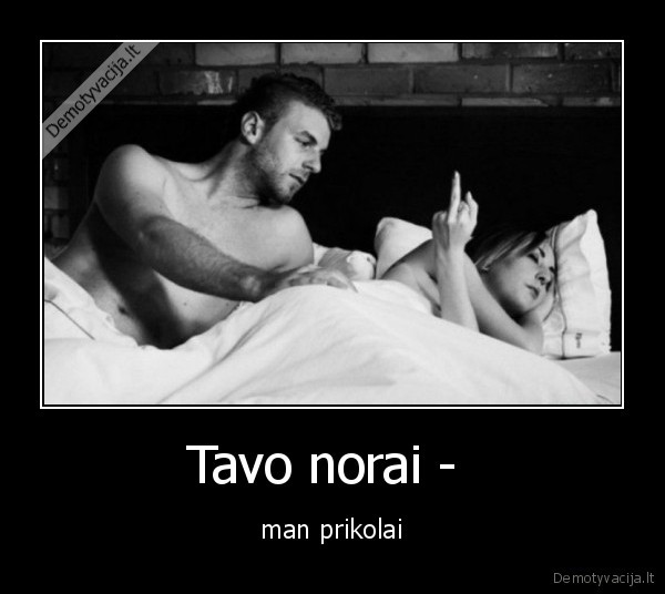 Tavo norai -  - man prikolai