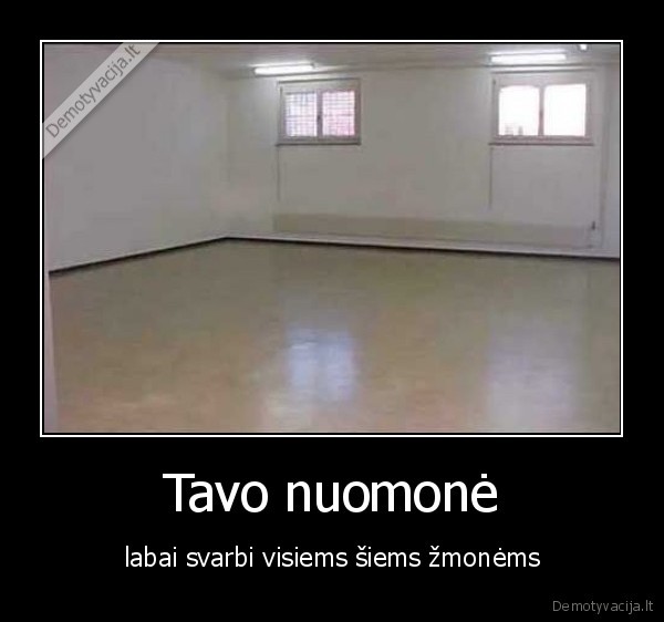 Tavo nuomonė - labai svarbi visiems šiems žmonėms