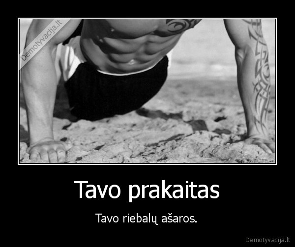 Tavo prakaitas - Tavo riebalų ašaros.
