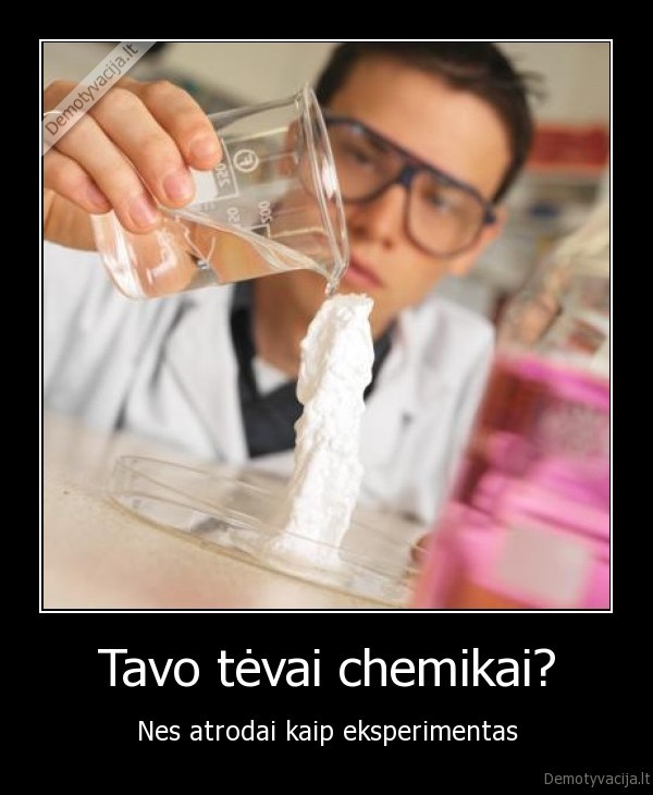 Tavo tėvai chemikai? - Nes atrodai kaip eksperimentas