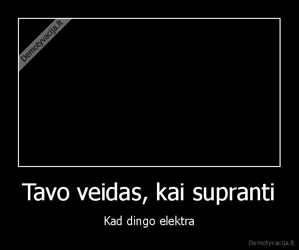 Tavo veidas, kai supranti - Kad dingo elektra