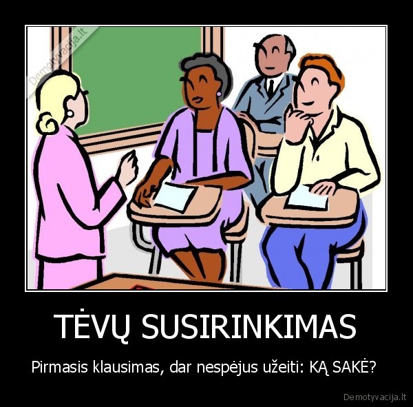 TĖVŲ SUSIRINKIMAS - Pirmasis klausimas, dar nespėjus užeiti: KĄ SAKĖ? 