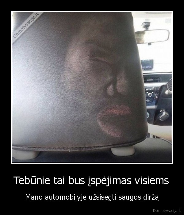 Tebūnie tai bus įspėjimas visiems - Mano automobilyje užsisegti saugos diržą