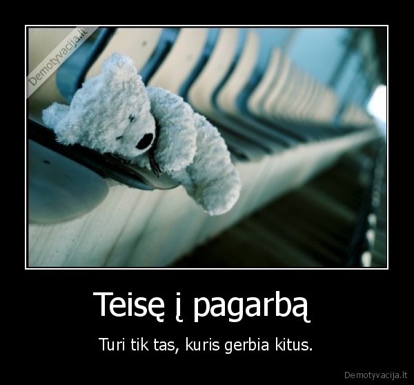 Teisę į pagarbą  - Turi tik tas, kuris gerbia kitus.