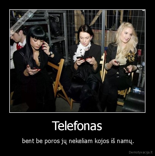 Telefonas -  bent be poros jų nekeliam kojos iš namų.