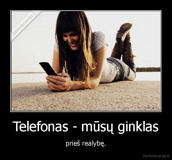 Telefonas - mūsų ginklas - prieš realybę.