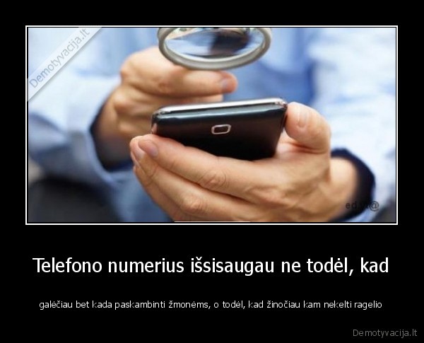 Telefono numerius išsisaugau ne todėl, kad - galėčiau bet kada paskambinti žmonėms, o todėl, kad žinočiau kam nekelti ragelio