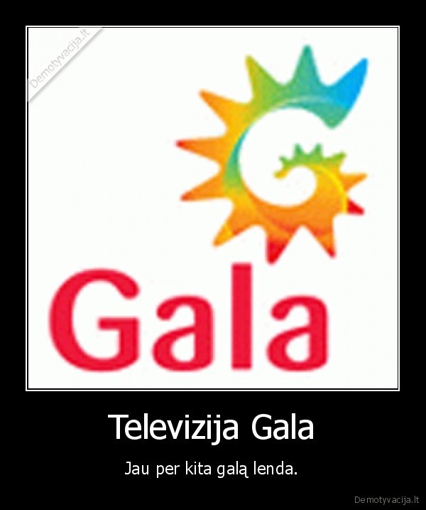 Televizija Gala - Jau per kita galą lenda.