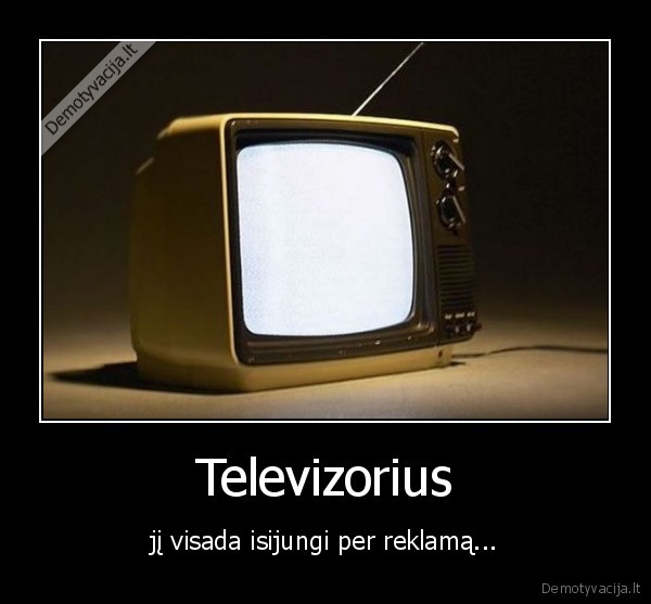 Televizorius - jį visada isijungi per reklamą...