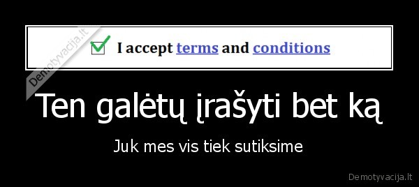 Ten galėtų įrašyti bet ką - Juk mes vis tiek sutiksime