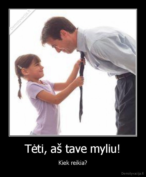 Tėti, aš tave myliu! - Kiek reikia?