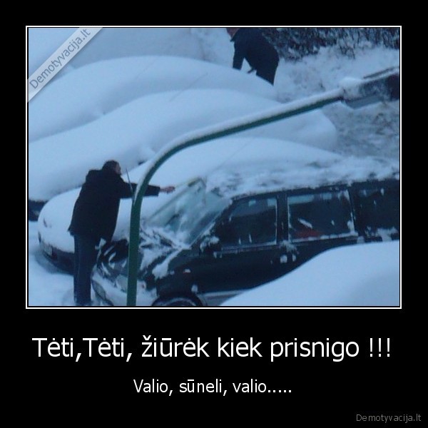 Tėti,Tėti, žiūrėk kiek prisnigo !!! - Valio, sūneli, valio.....