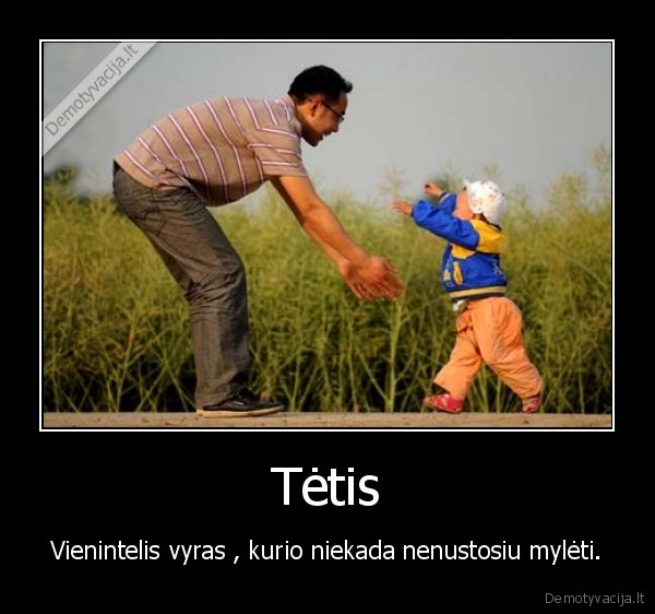 Tėtis - Vienintelis vyras , kurio niekada nenustosiu mylėti.