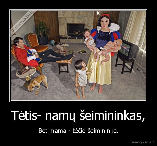 Tėtis- namų šeimininkas, - Bet mama - tėčio šeimininkė.