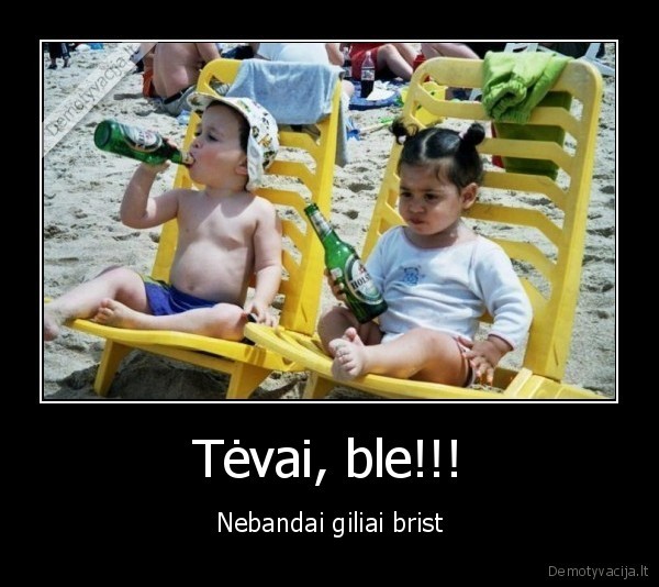 Tėvai, ble!!! - Nebandai giliai brist