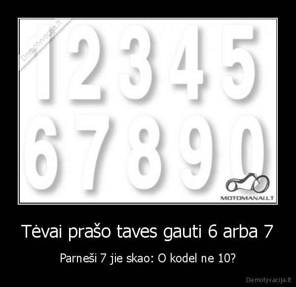 Tėvai prašo taves gauti 6 arba 7 - Parneši 7 jie skao: O kodel ne 10?