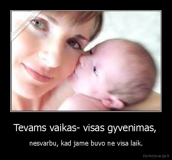 Tevams vaikas- visas gyvenimas, - nesvarbu, kad jame buvo ne visa laik.