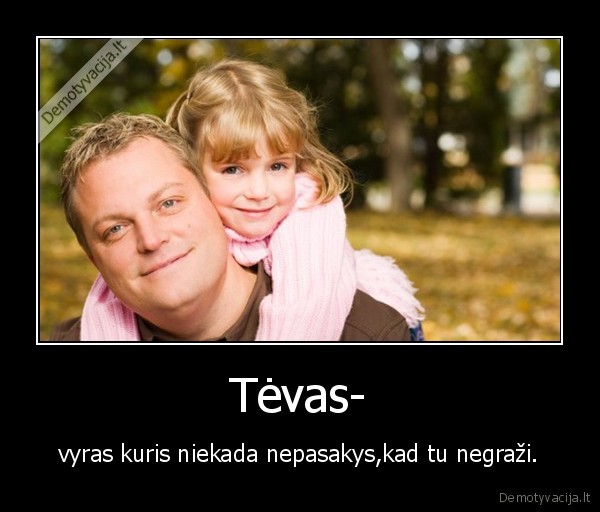 Tėvas- - vyras kuris niekada nepasakys,kad tu negraži.