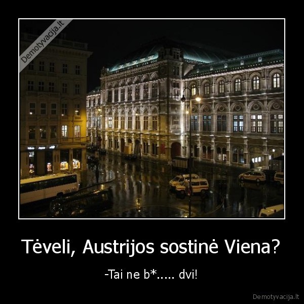 Tėveli, Austrijos sostinė Viena? - -Tai ne b*..... dvi!