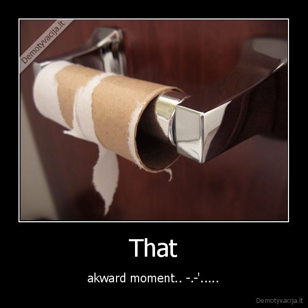 That - akward moment.. -.-'.....