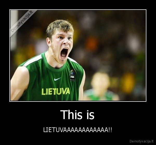 This is - LIETUVAAAAAAAAAAAA!!