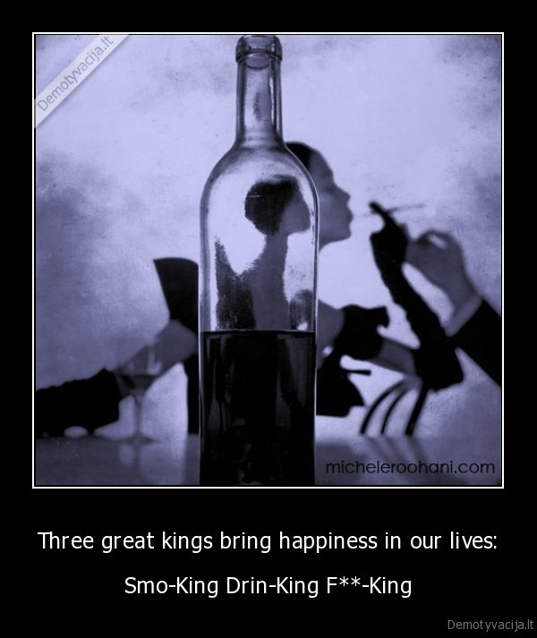 Three great kings bring happiness in our lives: - Smo-King Drin-King F**-King