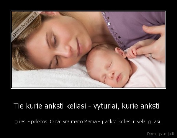 Tie kurie anksti keliasi - vyturiai, kurie anksti  - gulasi - pelėdos. O dar yra mano Mama - ji anksti keliasi ir vėlai gulasi.