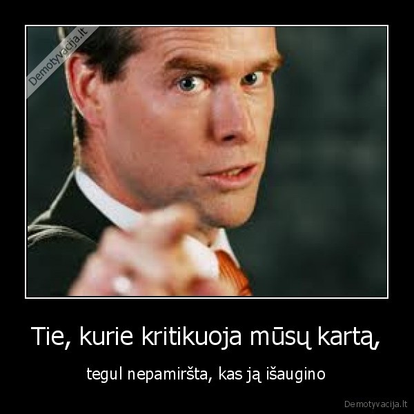 Tie, kurie kritikuoja mūsų kartą, - tegul nepamiršta, kas ją išaugino