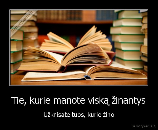 Tie, kurie manote viską žinantys - Užknisate tuos, kurie žino