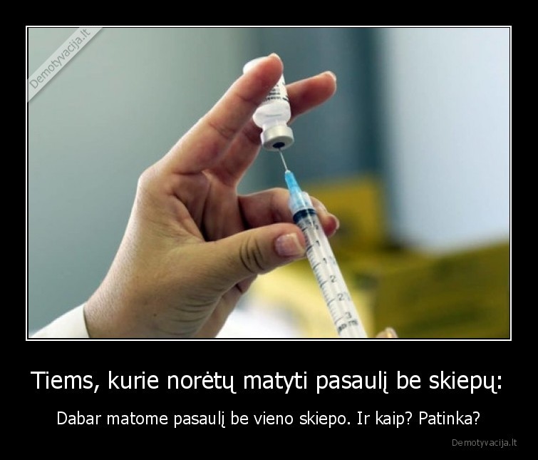 Tiems, kurie norėtų matyti pasaulį be skiepų: - Dabar matome pasaulį be vieno skiepo. Ir kaip? Patinka?