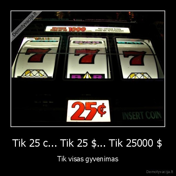 Tik 25 c... Tik 25 $... Tik 25000 $ - Tik visas gyvenimas