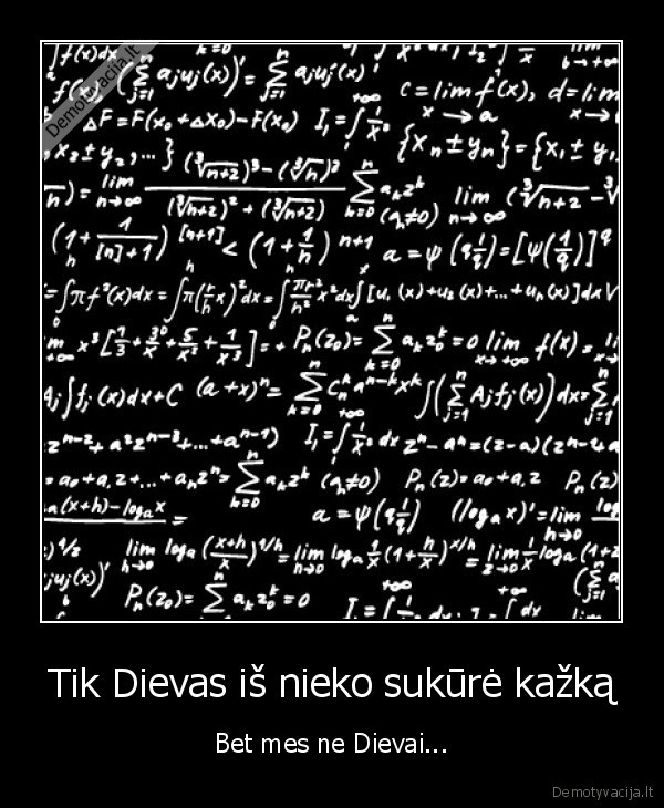 Tik Dievas iš nieko sukūrė kažką - Bet mes ne Dievai...