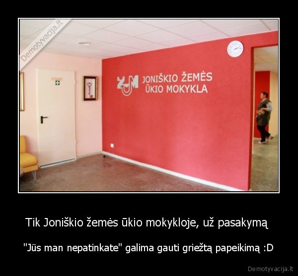 Tik Joniškio žemės ūkio mokykloje, už pasakymą  - "Jūs man nepatinkate" galima gauti griežtą papeikimą :D