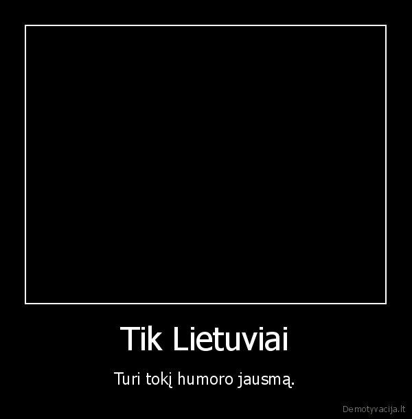 Tik Lietuviai - Turi tokį humoro jausmą.