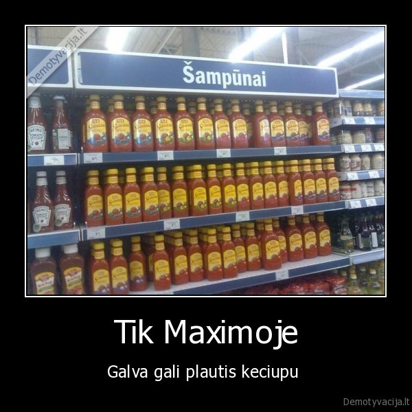 Tik Maximoje - Galva gali plautis keciupu 