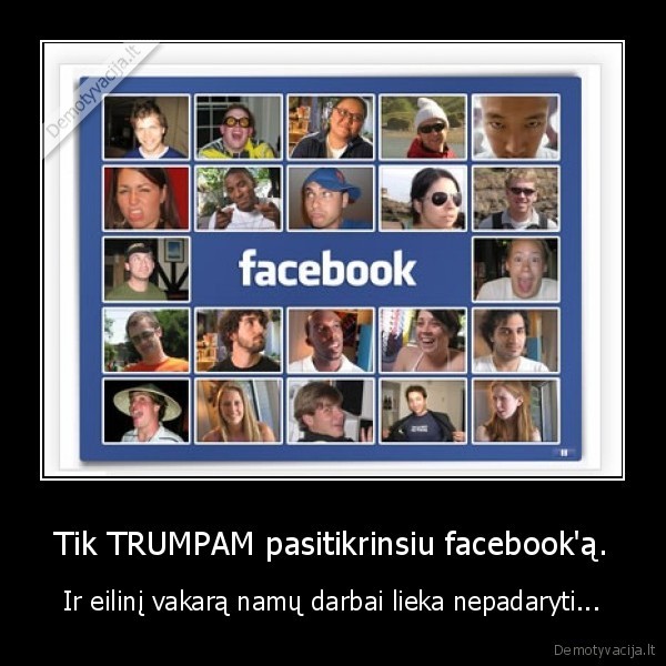 Tik TRUMPAM pasitikrinsiu facebook'ą. - Ir eilinį vakarą namų darbai lieka nepadaryti...