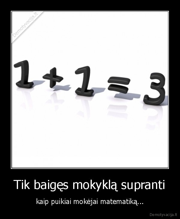 Tik baigęs mokyklą supranti - kaip puikiai mokėjai matematiką...