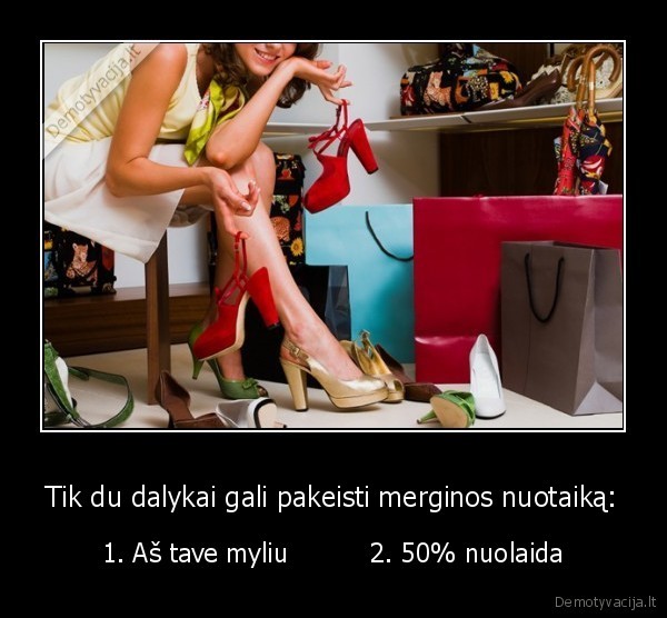 Tik du dalykai gali pakeisti merginos nuotaiką: - 1. Aš tave myliu          2. 50% nuolaida