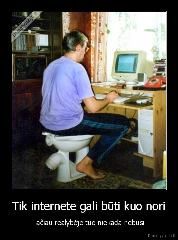 Tik internete gali būti kuo nori - Tačiau realybėje tuo niekada nebūsi