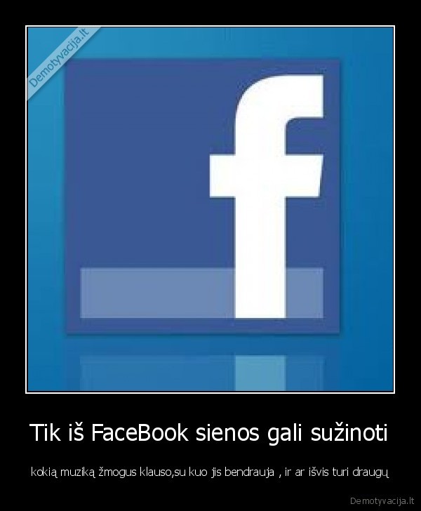 Tik iš FaceBook sienos gali sužinoti - kokią muziką žmogus klauso,su kuo jis bendrauja , ir ar išvis turi draugų