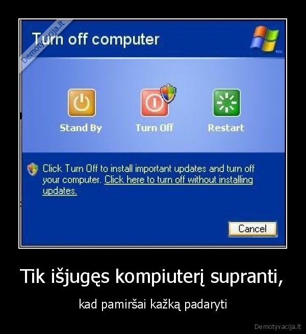 Tik išjugęs kompiuterį supranti, - kad pamiršai kažką padaryti