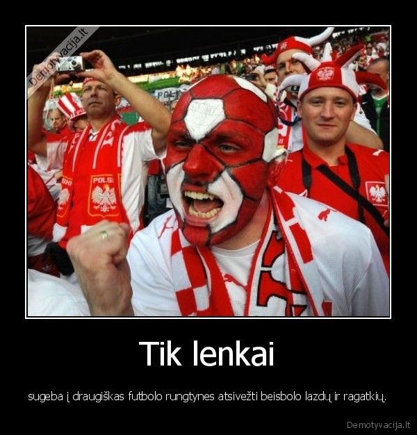 Tik lenkai - sugeba į draugiškas futbolo rungtynes atsivežti beisbolo lazdų ir ragatkių.