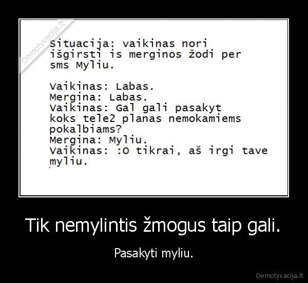 Tik nemylintis žmogus taip gali. - Pasakyti myliu.