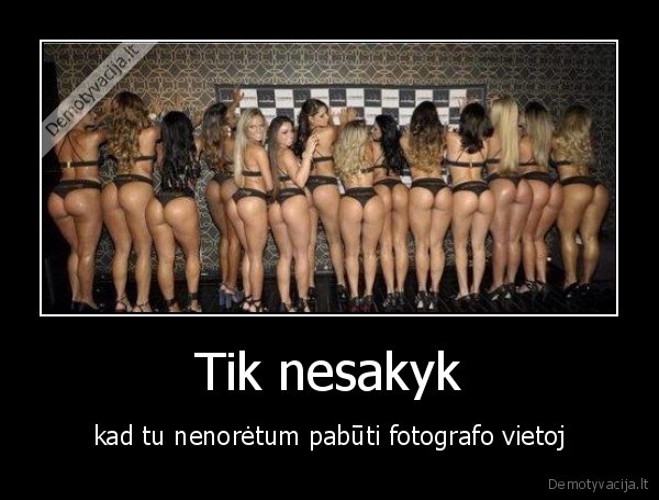 Tik nesakyk - kad tu nenorėtum pabūti fotografo vietoj